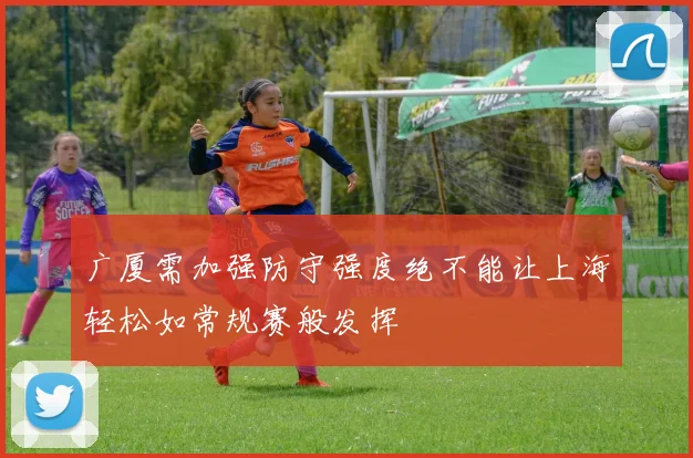 广厦需加强防守强度绝不能让上海轻松如常规赛般发挥