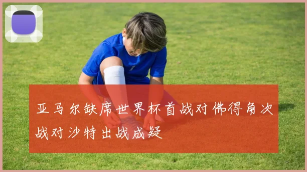 亚马尔缺席世界杯首战对佛得角次战对沙特出战成疑